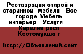 Реставрация старой и старинной  мебели - Все города Мебель, интерьер » Услуги   . Карелия респ.,Костомукша г.